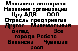 Машинист автокрана › Название организации ­ Цру АДВ777, ООО › Отрасль предприятия ­ Другое › Минимальный оклад ­ 55 000 - Все города Работа » Вакансии   . Чувашия респ.